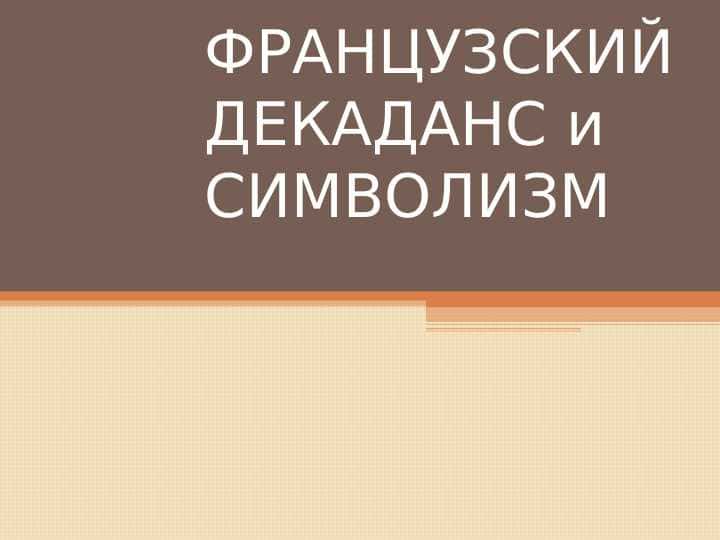 ФРАНЦУЗСКИЙ ДЕКАДАНС и СИМВОЛИЗМ Презинтация 1