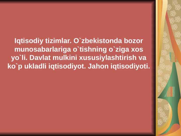 Iqtisodiy tizimlar. O`zbekistonda bozor munosabarlariga o`tishning o`ziga xos yo`li. Davlat mulkini xususiylashtirish va ko`p ukladli iqtisodiyot. Jahon iqtisodiyoti