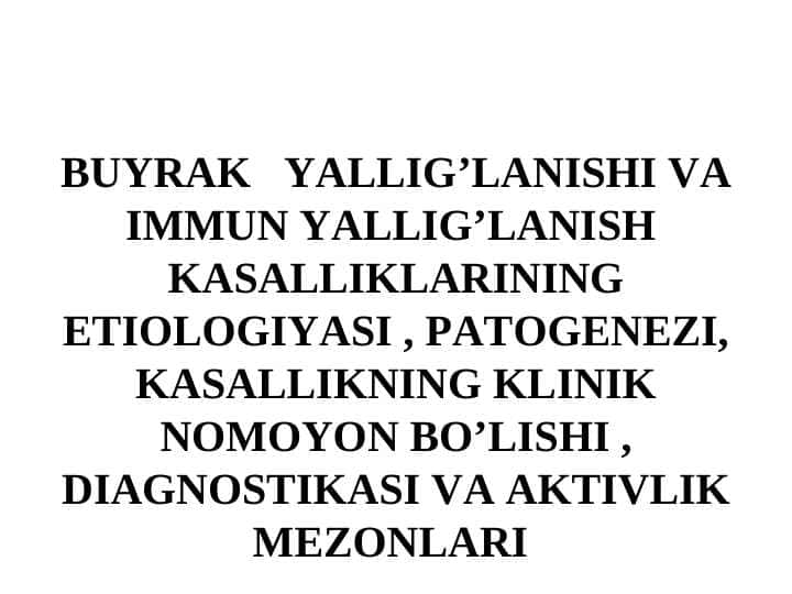 BUYRAK   YALLIG’LANISHI VA IMMUN YALLIG’LANISH  KASALLIKLARINING ETIOLOGIYASI , PATOGENEZI, KASALLIKNING KLINIK NOMOYON BO’LISHI , DIAGNOSTIKASI VA AKTIVLIK MEZONLARI