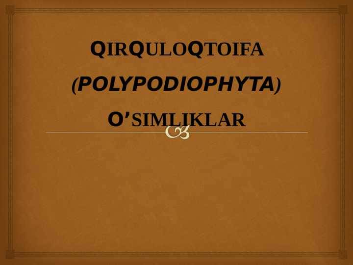 QIRQULOQTOIFA (POLYPODIOPHYTA)O’SIMLIKLAR pptx