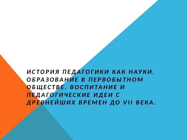 ИСТОРИЯ ПЕДАГОГИКИ КАК НАУКИ. ОБРАЗОВАНИЕ В ПЕРВОБЫТНОМ ОБЩЕСТВЕ. ВОСПИТАНИЕ И ПЕДАГОГИЧЕСКИЕ ИДЕИ С ДРЕВНЕЙШИХ ВРЕМЕН ДО VII ВЕКА