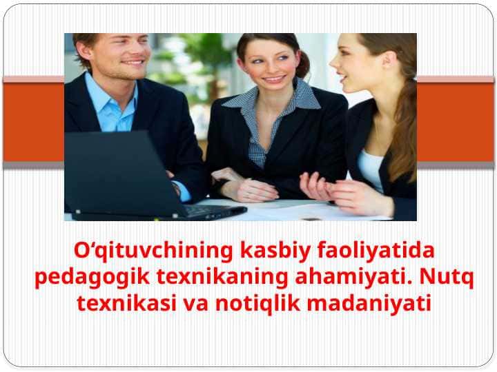 O‘qituvchining kasbiy faoliyatida pedagogik texnikaning ahamiyati. Nutq texnikasi va notiqlik madaniyati