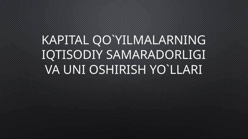 Kapital qo`yilmalarning iqtisodiy samaradorligi va uni oshirish yo`llari