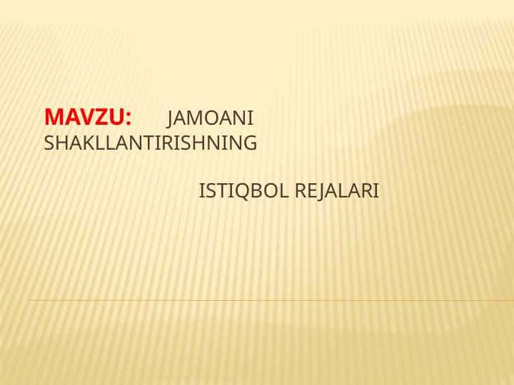 JAMOANI SHAKLLANTIRISHNING                                ISTIQBOL REJALARI