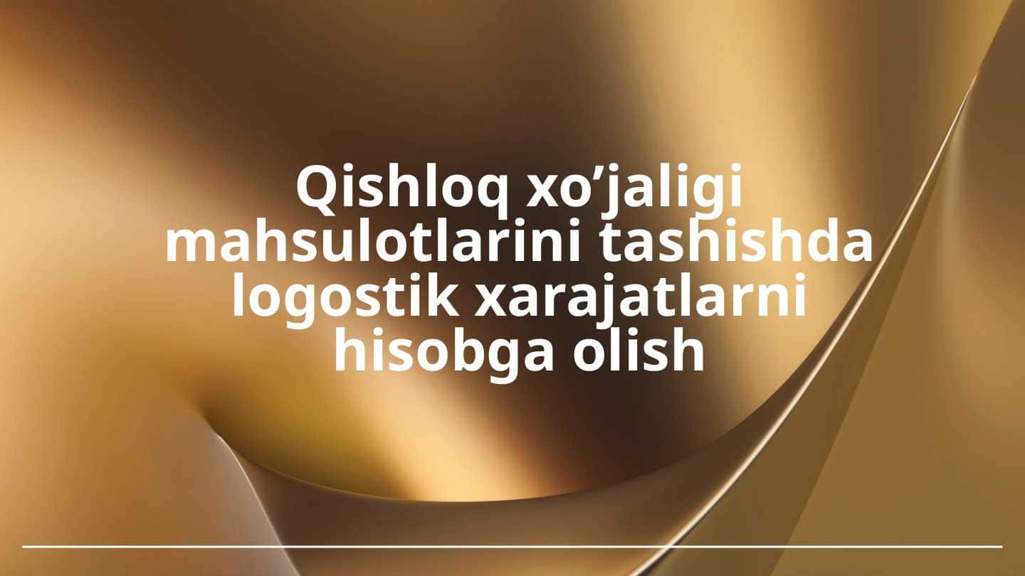 Qishloq xo’jaligi mahsulotlarini tashishda logostik xarajatlarni hisobga olish