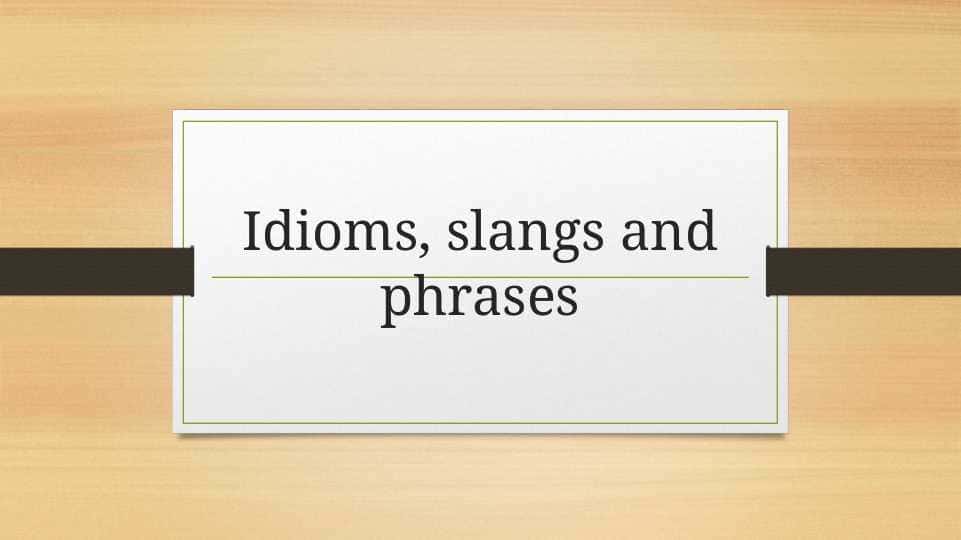 Idioms, slangs and phrases