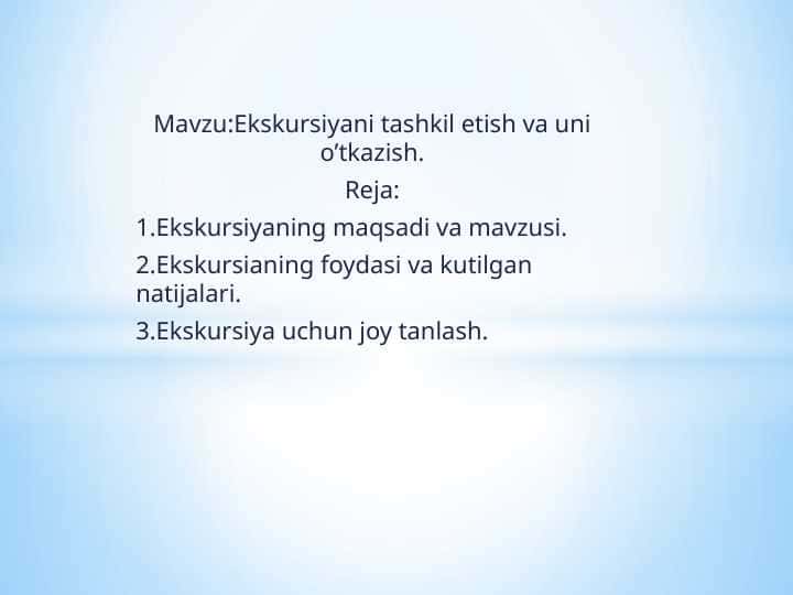 Ekskursiyani tashkil etish va uni o'tkazish.Ekskursiyaning maqsadi va vazifalari.Ekskursiya uchun joy tanlash