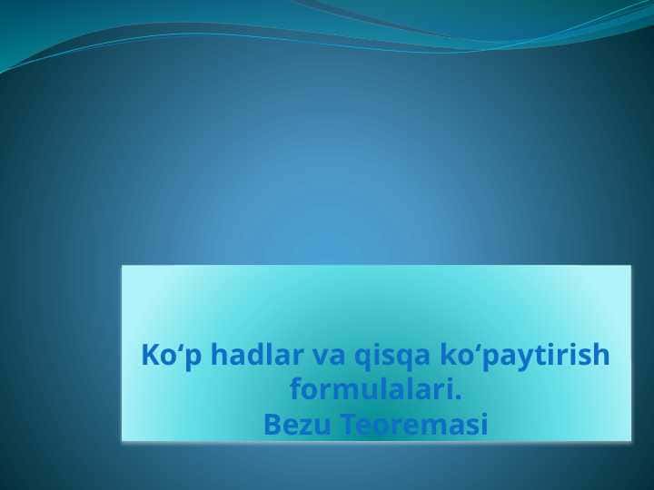 Koʻp hadlar va qisqa koʻpaytirish formulalari.Bezu Teoremasi T.pptx