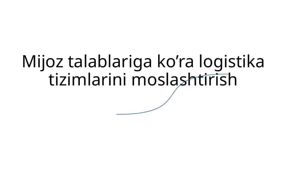 Mijoz talablariga ko’ra logistika tizimlarini moslashtirish