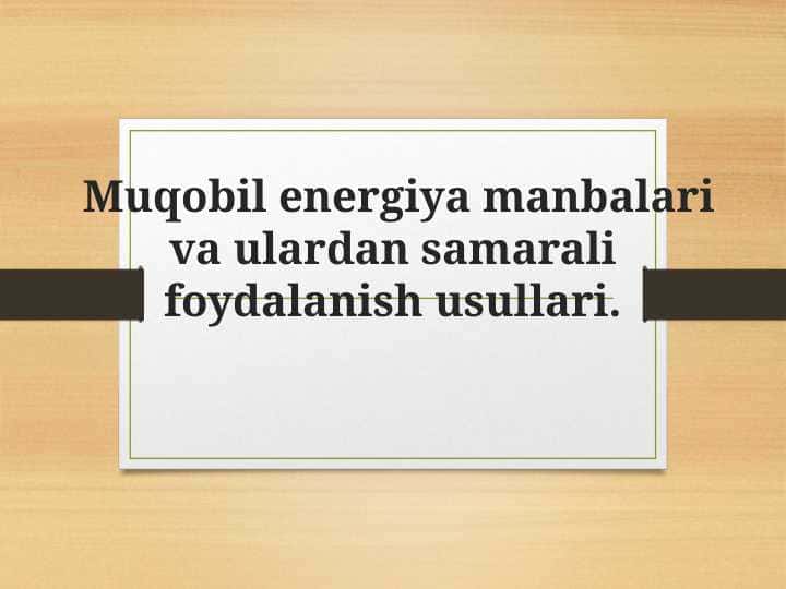 Muqobil energiya manbalari va ulardan samarali foydalanish usullari.