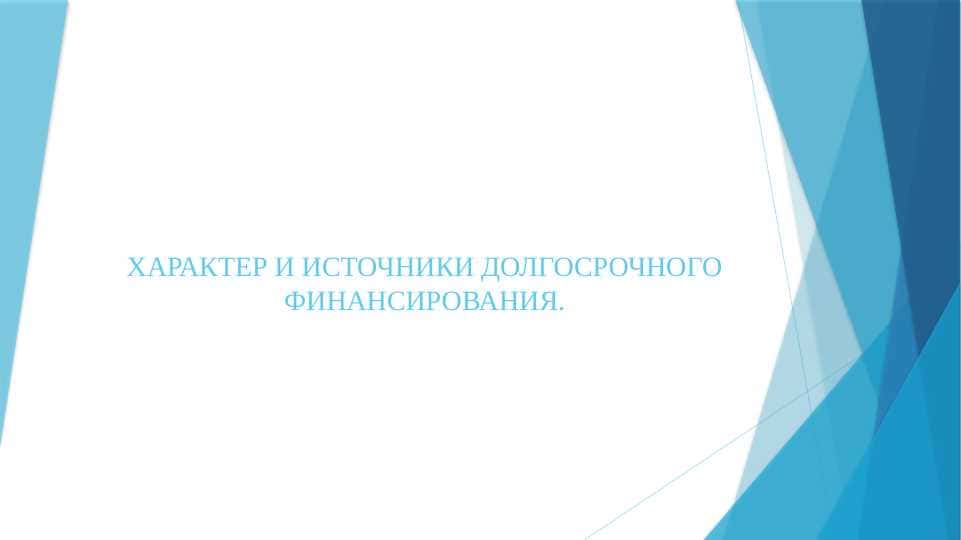 ХАРАКТЕР И ИСТОЧНИКИ ДОЛГОСРОЧНОГО ФИНАНСИРОВАНИЯ.