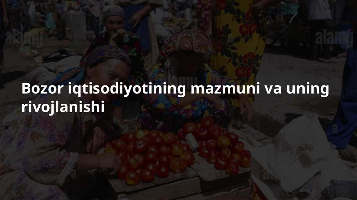 Bozor iqtisodiyotining mazmuni va uning rivojlanishi