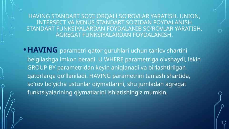 Having standart so‘zi orqali so‘rovlar yaratish. Union, Intersect va Minus standart so‘zidan foydalanishStandart funksiyalardan foydalanib so‘rovlar yaratish. Agrеgat funksiyalardan foydalanish.