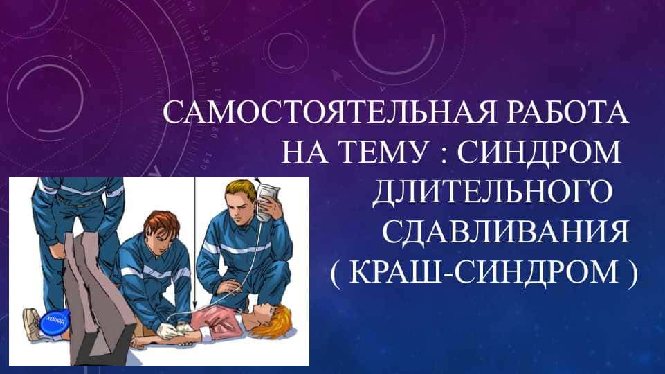 САМОСТОЯТЕЛЬНАЯ РАБОТА НА ТЕМУ : СИНДРОМ ДЛИТЕЛЬНОГО СДАВЛИВАНИЯ ( КРАШ - СИНДРОМ )