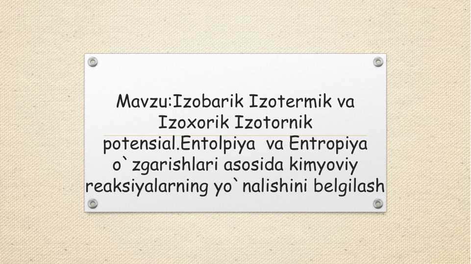 Mavzu:Izobarik Izotermik va Izoxorik Izotornik potensial.Entolpiya  va Entropiya o`zgarishlari asosida kimyoviy reaksiyalarning yo`nalishini belgilash