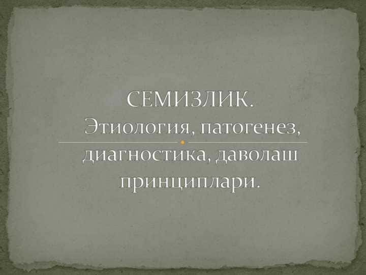 СЕМИЗЛИК. Этиология, патогенез, диагностика, даволаш принциплари.