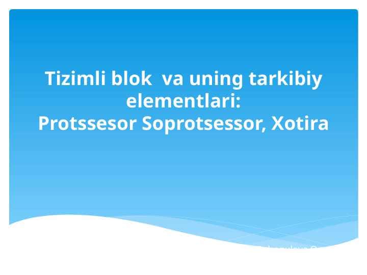 Tizimli blok  va uning tarkibiy elementlari:Protssesor Soprotsessor, Xotira