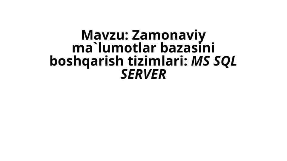 Zamonaviy ma`lumotlar bazasini boshqarish tizimlari  MS SQL SERVER