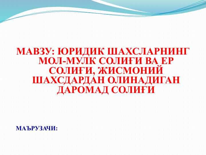 ЮРИДИК ШАХСЛАРНИНГ МОЛ-МУЛК СОЛИҒИ ВА ЕР СОЛИҒИ, ЖИСМОНИЙ ШАХСДАРДАН ОЛИНАДИГАН ДАРОМАД СОЛИҒИ