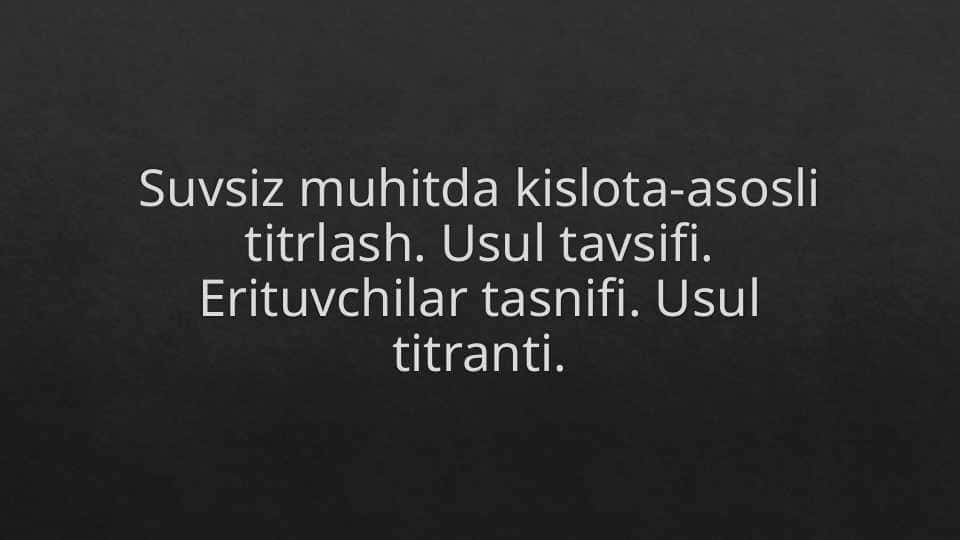 Suvsiz muhitda kislota-asosli titrlash. Usul tavsifi.Erituvchilar tasnifi. Usul titranti.