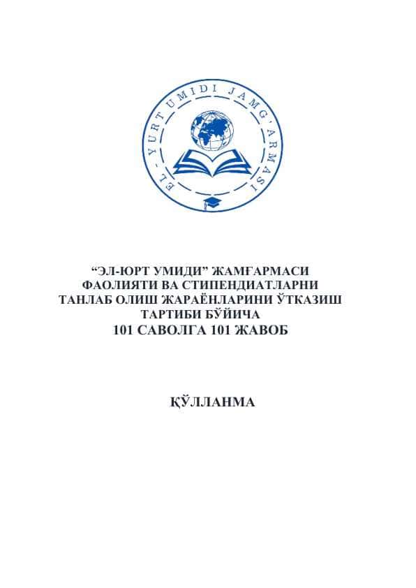 101 SAVOLGA 101 JAVOB “ЭЛ-ЮРТ УМИДИ” ЖАМҒАРМАСИ ФАОЛИЯТИ ВА СТИПЕНДИАТЛАРНИ ТАНЛАБ ОЛИШ ЖАРАЁНЛАРИНИ ЎТКАЗИШ ТАРТИБИ БЎЙИЧА 101 САВОЛГА 101 ЖАВОБ