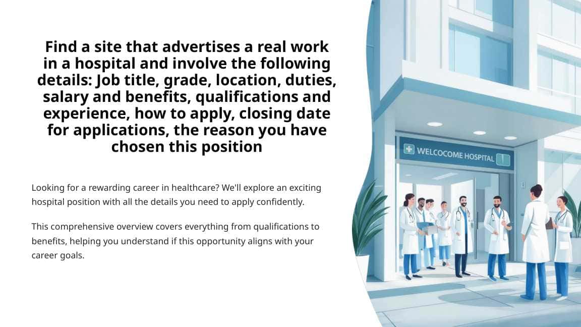 Find a site that advertises a real work in a hospital and involve the following details: Job title, grade, location, duties, salary and benefits, qualifications and experience, how to apply, closing date for applications, the reason you have chosen this position