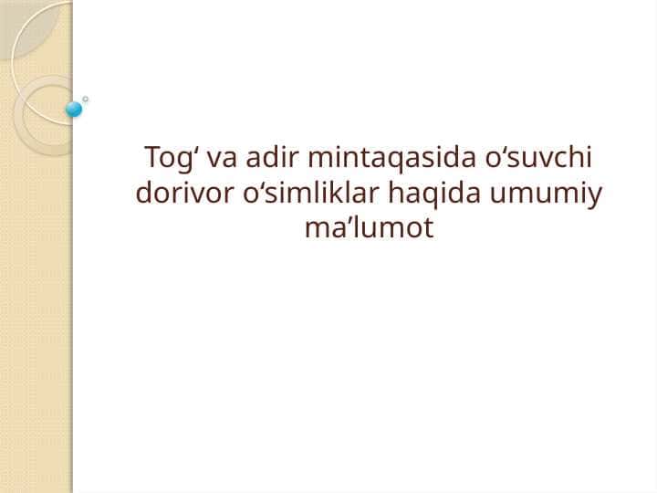 Tog‘ va adir mintaqasida o‘suvchi dorivor o‘simliklar haqida umumiy ma’lumot
