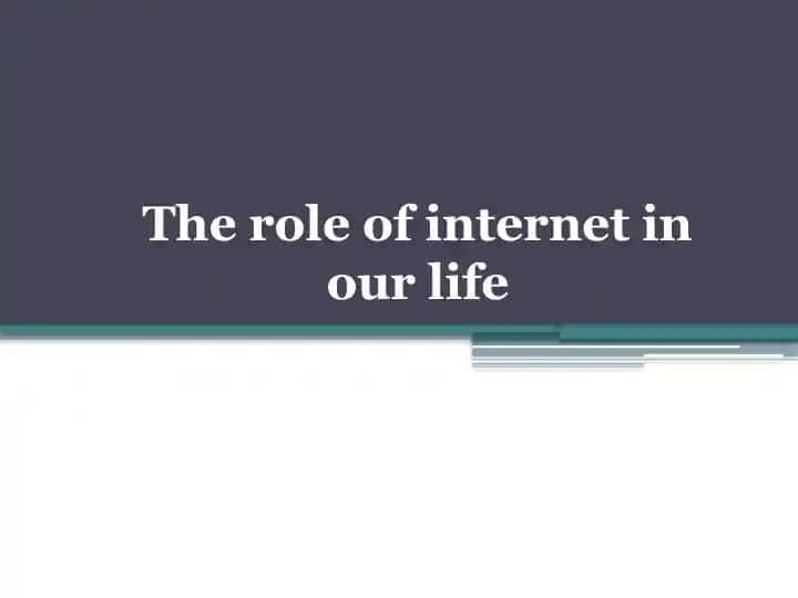 The role of internet in our life
