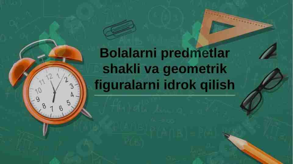 Bolalarni predmetlar shakli va geometrik figuralarni idrok qilish