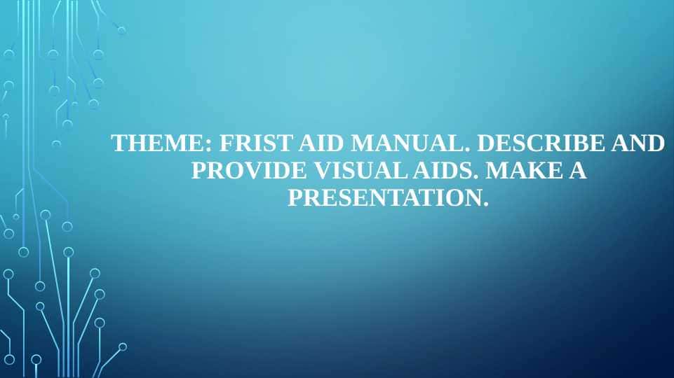 FRIST AID MANUAL. DESCRIBE AND PROVIDE VISUAL AIDS. MAKE A PRESENTATION.