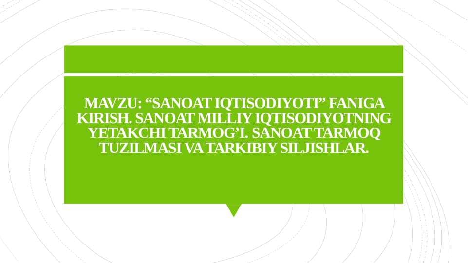 “SANOAT IQTISODIYOTI” FANIGA KIRISH. SANOAT MILLIY IQTISODIYOTNING YETAKCHI TARMOG’I. SANOAT TARMOQ TUZILMASI VA TARKIBIY SILJISHLAR.