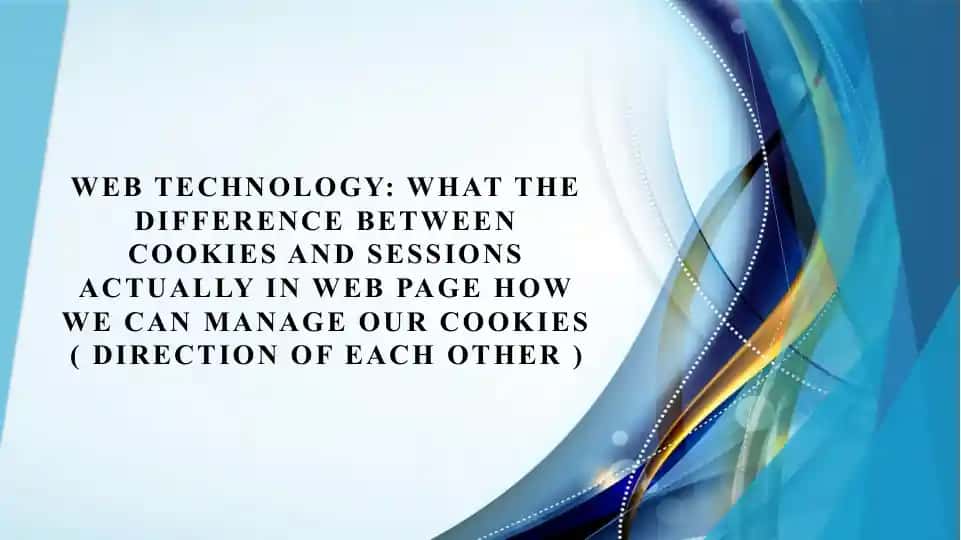 WEB TECHNOLOGY: WHAT THE DIFFERENCE BETWEEN COOKIES AND SESSIONS ACTUALLY IN WEB PAGE HOW WE CAN MANAGE OUR COOKIES ( DIRECTION OF EACH OTHER )