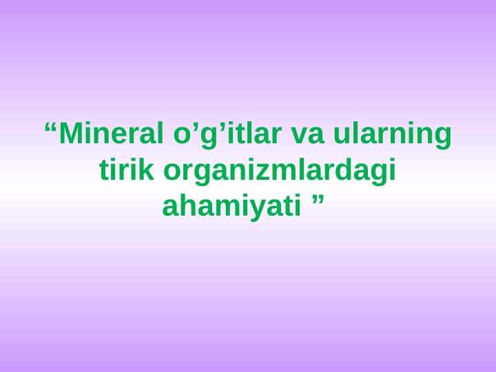 MINERAL O'G'ITLAR VA ULARNING TIRIK ORGANIZMDAGI AHAMIYATI.