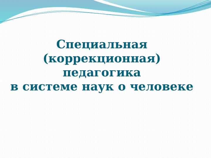 Специальная (коррекционная) педагогикав системе наук о человеке