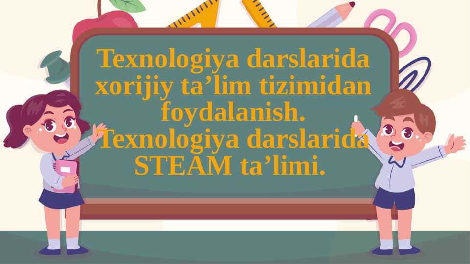 Texnologiya darslarida xorijiy ta’lim tizimidan foydalanish.Texnologiya darslarida STEAM ta’limi.