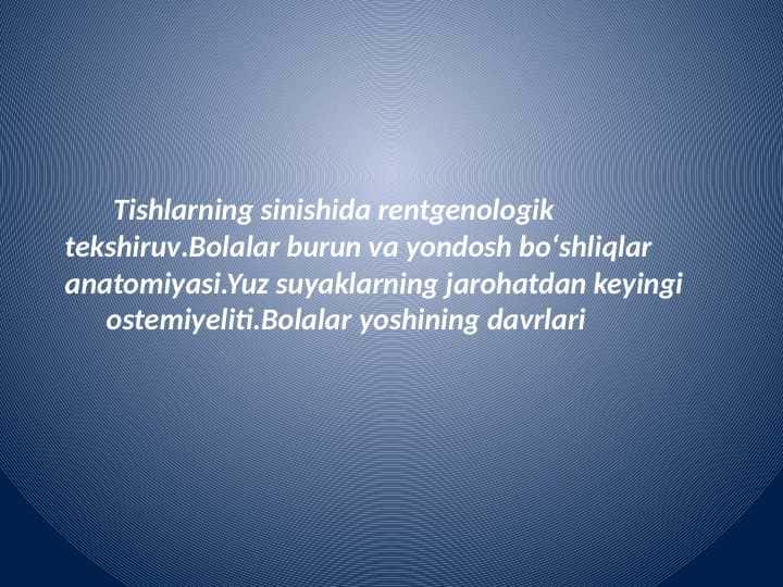 Tishlarning sinishida rentgenologik tekshiruv.Bolalar burun va yondosh boʻshliqlar anatomiyasi.