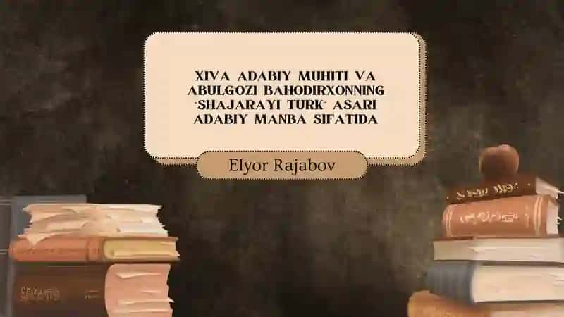 XIVA ADABIY MUHITI VA ABULG‘OZI BAHODIRXONNING “SHAJARAYI TURK” ASARI
