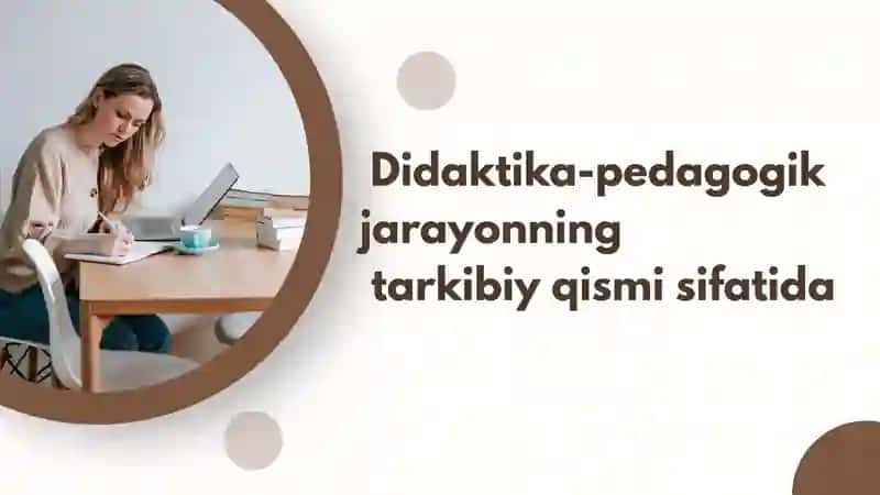 Didaktika-pedagogik jarayonning tarkibiy qismi sifatida