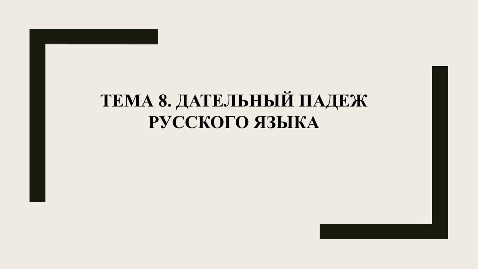 ТЕМА 8. ДАТЕЛЬНЫЙ ПАДЕЖ РУССКОГО ЯЗЫКА 1