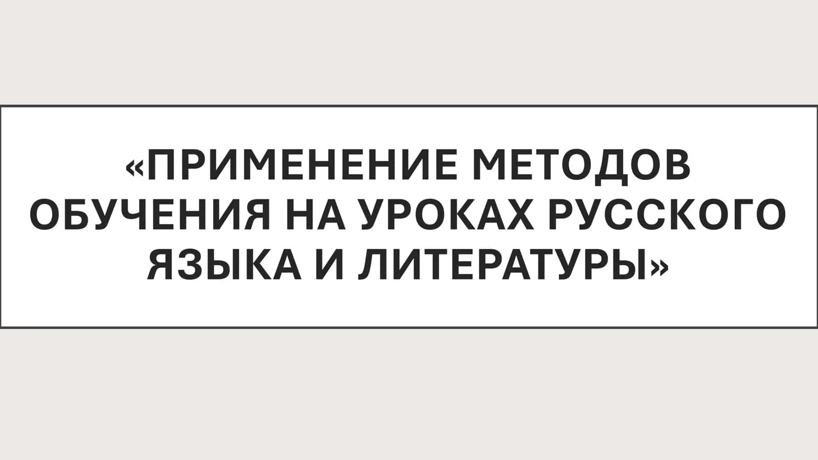 ПРИМЕНЕНИЕ МЕТОДОВ ОБУЧЕНИЯ НА УРОКАХ РУССКОГО ЯЗЫКА И ЛИТЕРАТУРЫ 1