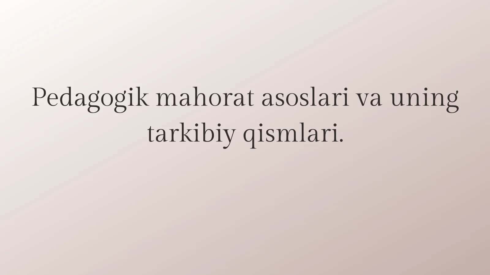 Pedagogik mahorat asoslari va uning tarkibiy qismlari. 1