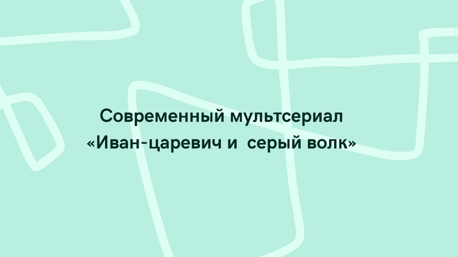 Современный мультсериал «Иван-царевич и серый волк» 1