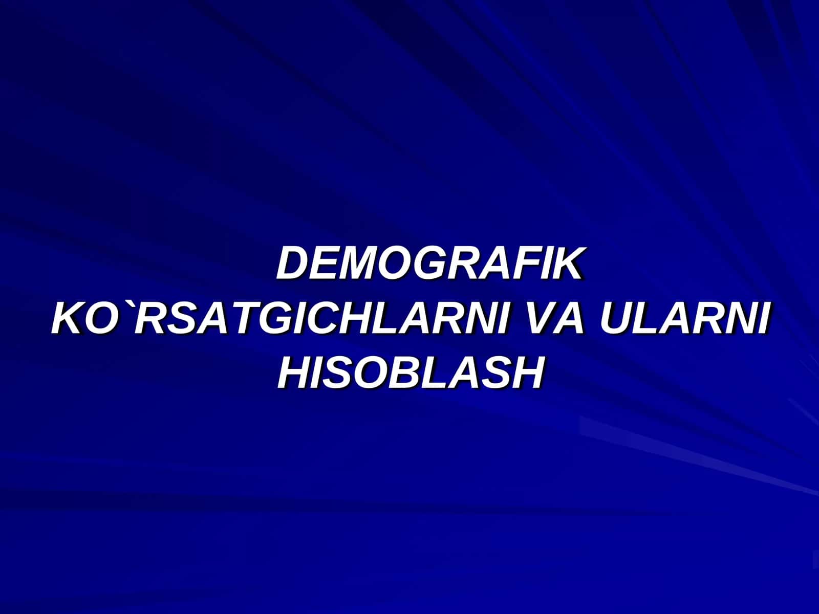 DЕMOGRAFIK KO`RSATGICHLARNI VA ULARNI HISOBLASH 1