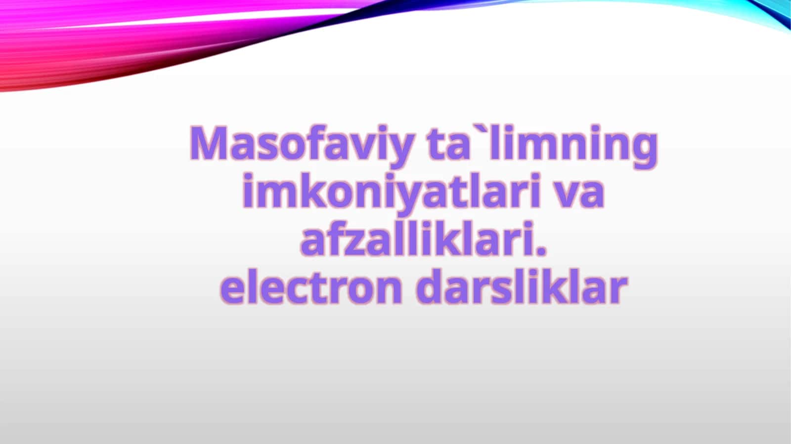 Masofaviy ta`limning imkoniyatlari va afzalliklari.electron darsliklar 1