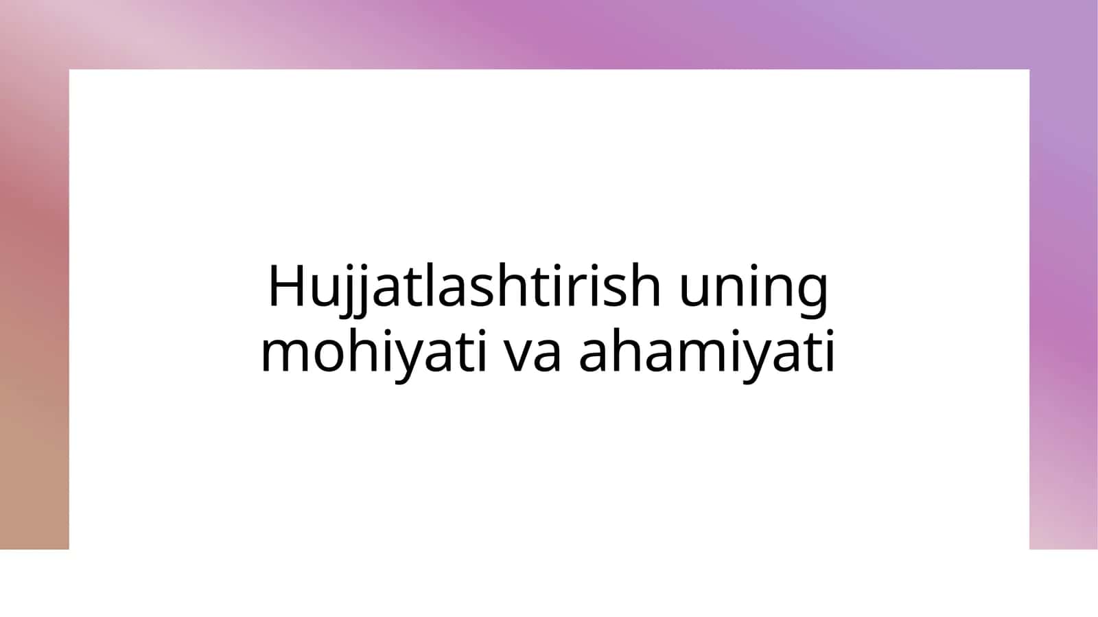 Hujjatlashtirish uning mohiyati va ahamiyati 1
