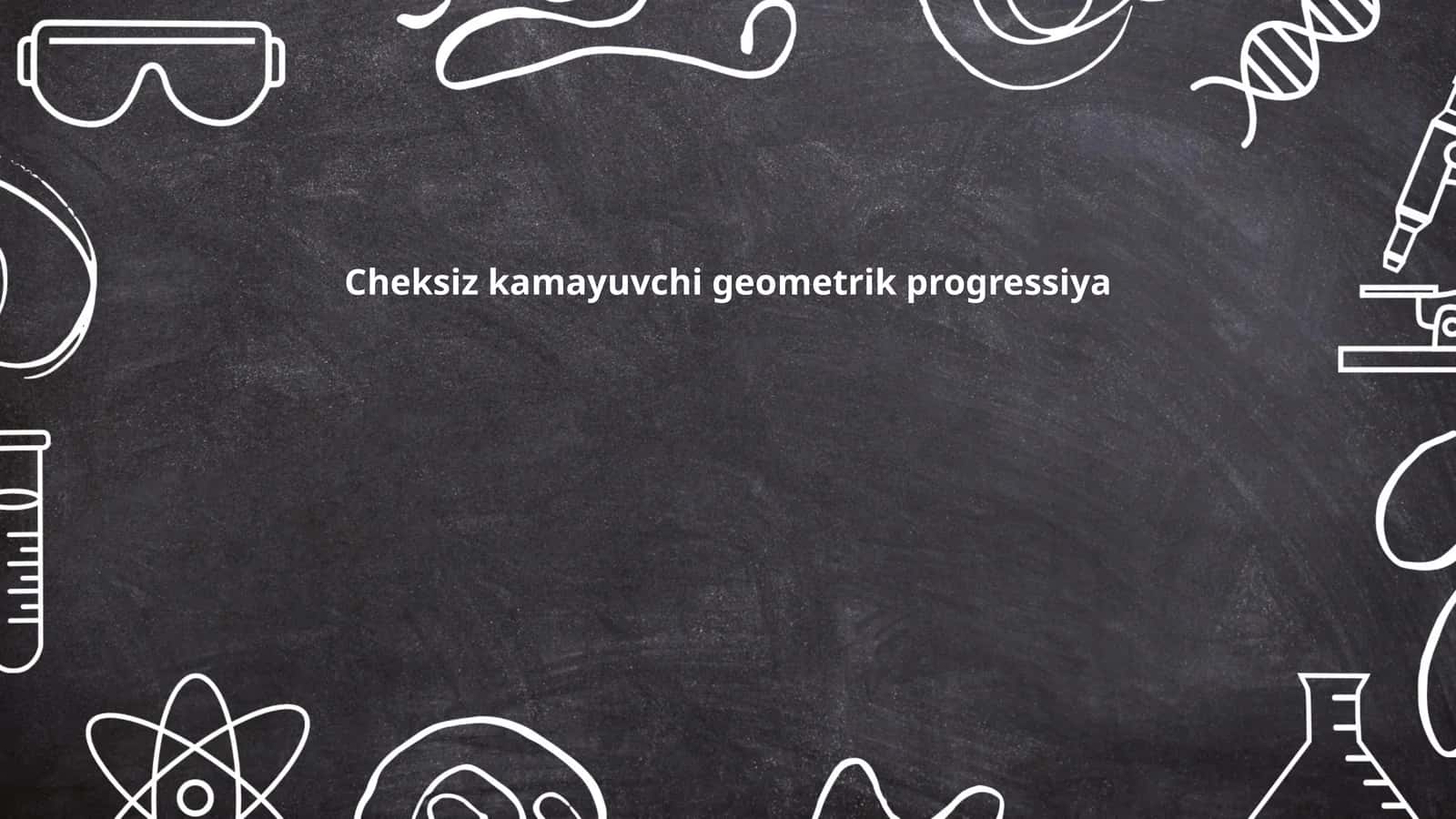 Cheksiz kamayuvchi geometrik progressiya 1