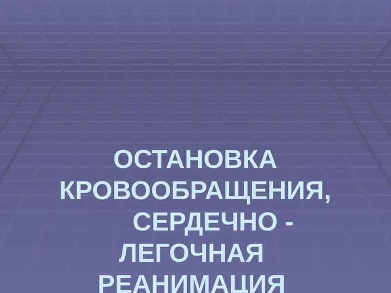 ОСТАНОВКА КРОВООБРАЩЕНИЯ,СЕРДЕЧНО - ЛЕГОЧНАЯ РЕАНИМАЦИЯ 1