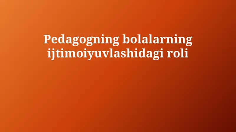 Pedagogning bolalarning ijtimoiyuvlashidagi roli 1