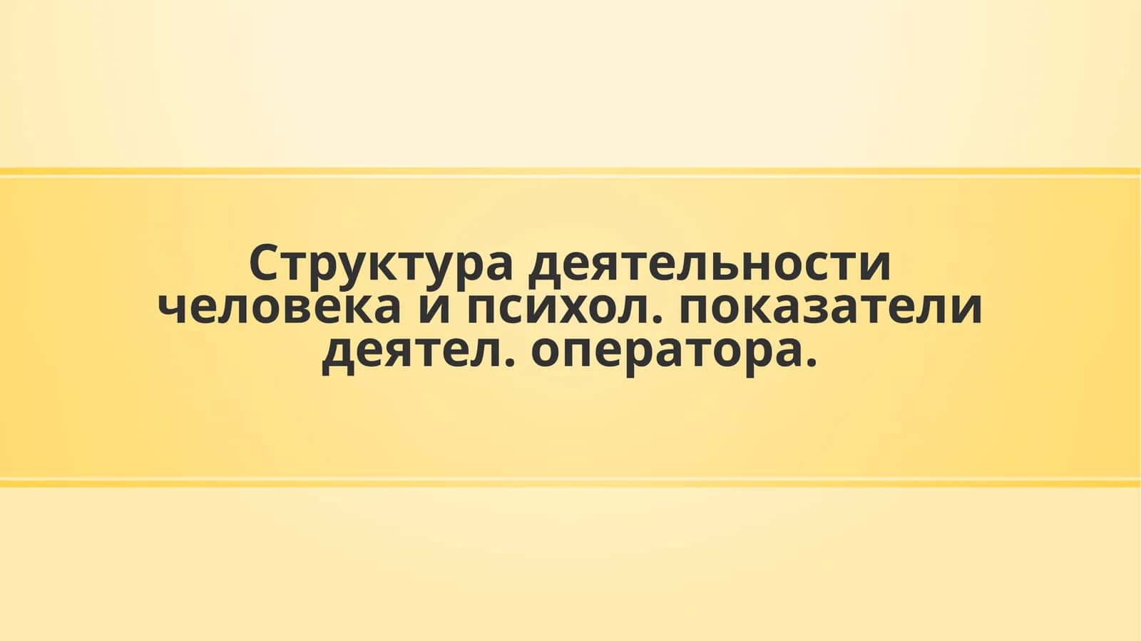 Деятельность человека и психол. показателидеятел. оператора 1