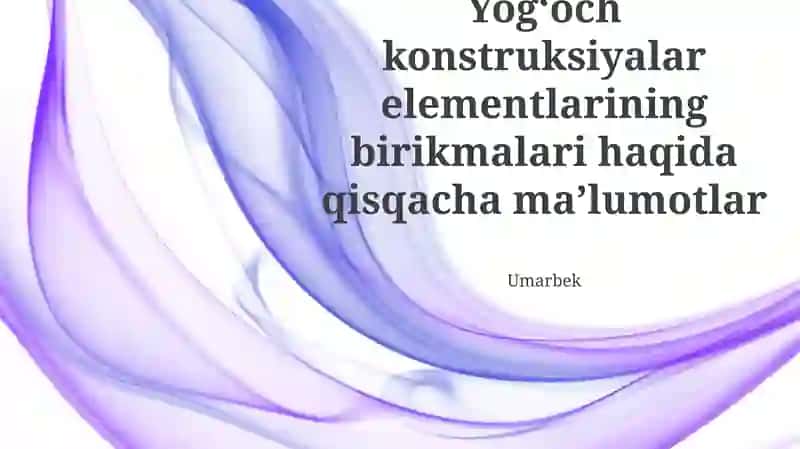 Yog'och konstruksiyalar elementlarining birikmalari haqida qisqacha ma’lumotlar